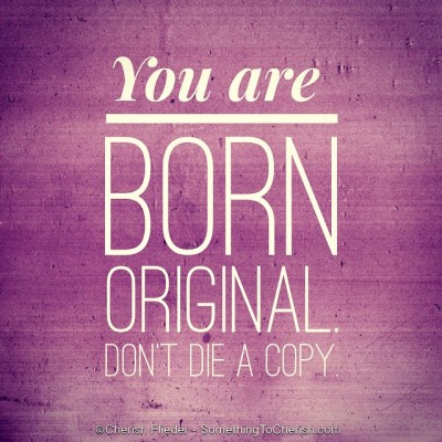 You are born original, don't die a copy